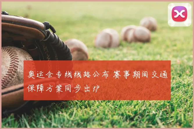 奥运会专线线路公布 赛事期间交通保障方案同步出炉