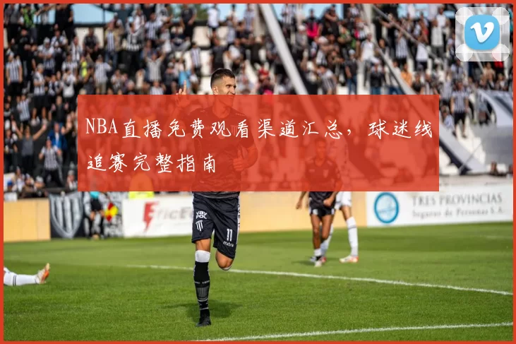 NBA直播免费观看渠道汇总,球迷线追赛完整指南