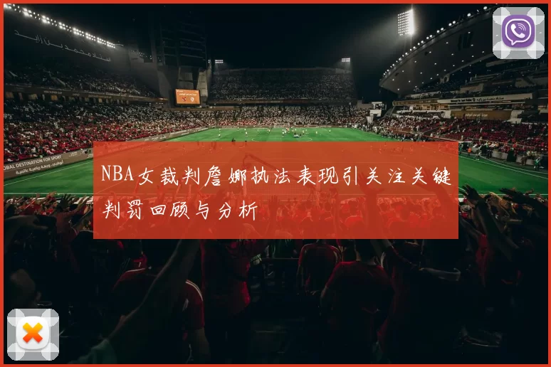 NBA女裁判詹娜执法表现引关注关键判罚回顾与分析