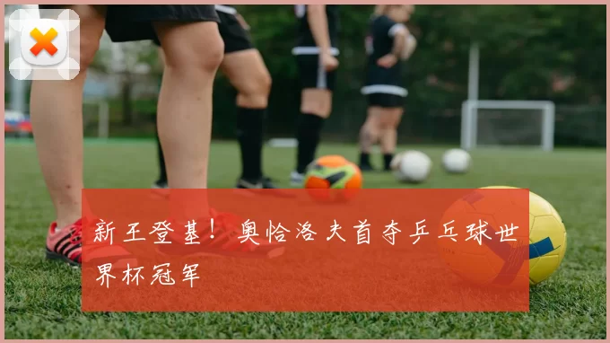 新王登基!奥恰洛夫首夺乒乓球世界杯冠军