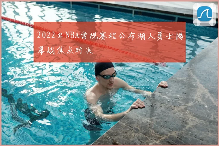 2022年NBA常规赛程公布湖人勇士揭幕战焦点对决