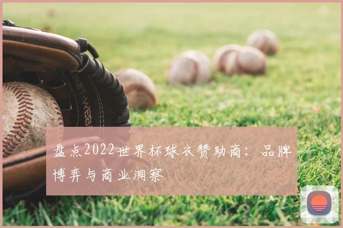 盘点2022世界杯球衣赞助商:品牌博弈与商业洞察