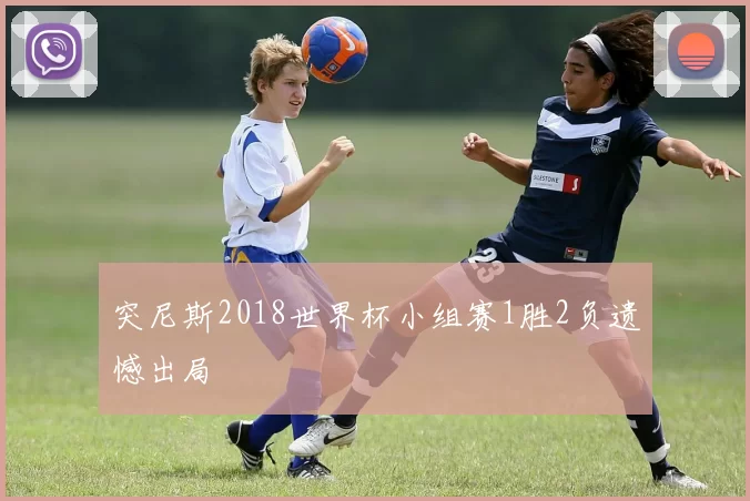 突尼斯2018世界杯小组赛1胜2负遗憾出局