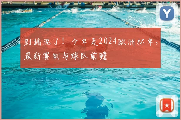 别搞混了！今年是2024欧洲杯年，最新赛制与球队前瞻