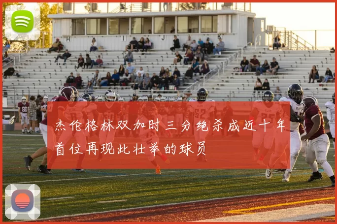 杰伦格林双加时三分绝杀成近十年首位再现此壮举的球员
