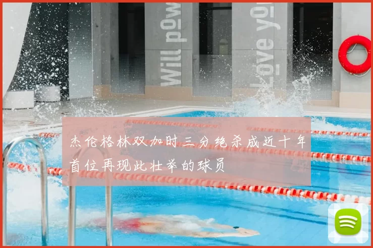 杰伦格林双加时三分绝杀成近十年首位再现此壮举的球员