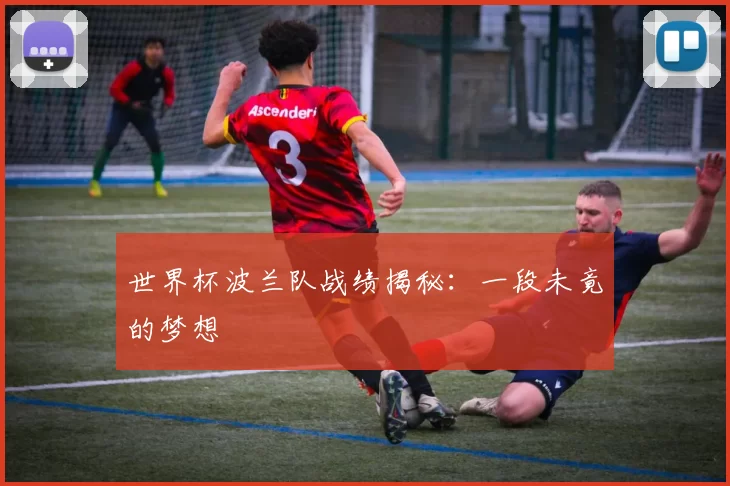 世界杯波兰队战绩揭秘:一段未竟的梦想