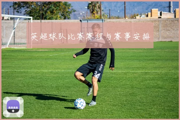 英超球队比赛赛程与赛事安排