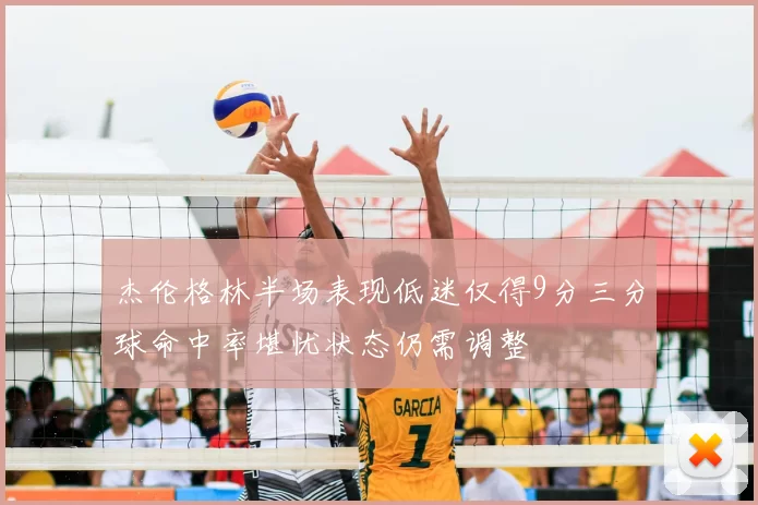 杰伦格林半场表现低迷仅得9分三分球命中率堪忧状态仍需调整