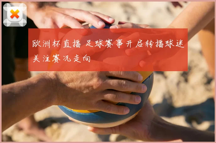 欧洲杯直播 足球赛事开启转播球迷关注赛况走向