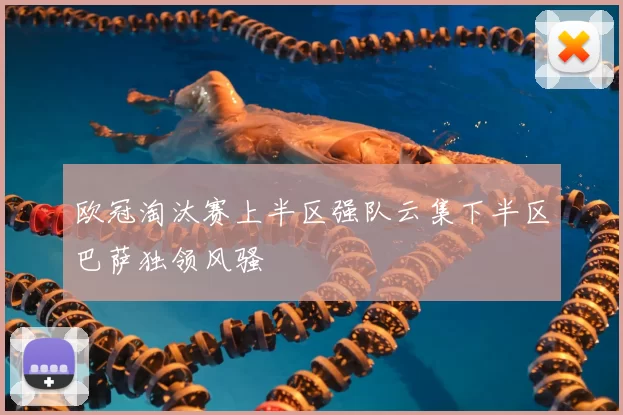 欧冠淘汰赛上半区强队云集下半区巴萨独领风骚