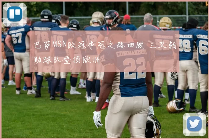 巴萨MSN欧冠夺冠之路回顾 三叉戟助球队登顶欧洲