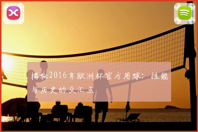 揭秘2016年欧洲杯官方用球：性能与历史的交汇点