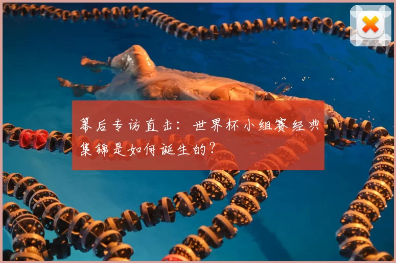 幕后专访直击:世界杯小组赛经典集锦是如何诞生的?