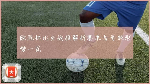 欧冠杯比分战报解析赛果与晋级形势一览