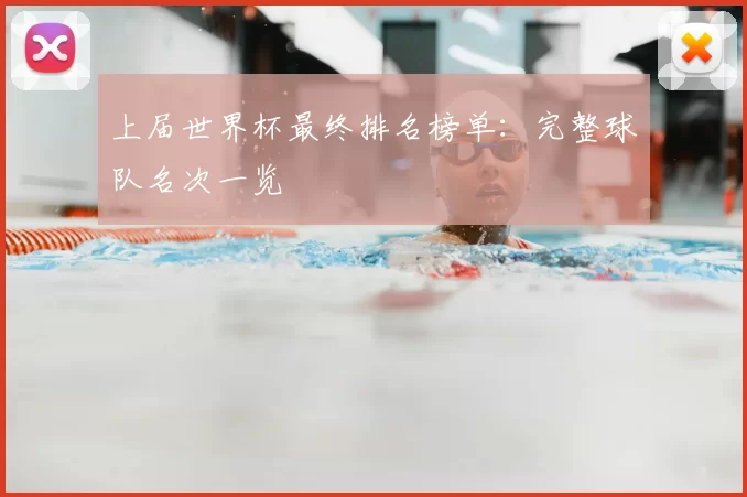 上届世界杯最终排名榜单：完整球队名次一览
