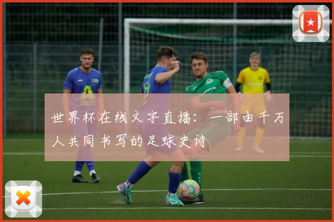 世界杯在线文字直播:一部由千万人共同书写的足球史诗