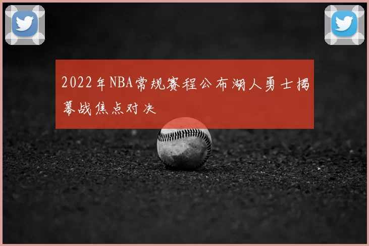 2022年NBA常规赛程公布湖人勇士揭幕战焦点对决