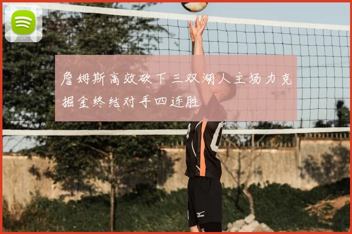 詹姆斯高效砍下三双湖人主场力克掘金终结对手四连胜