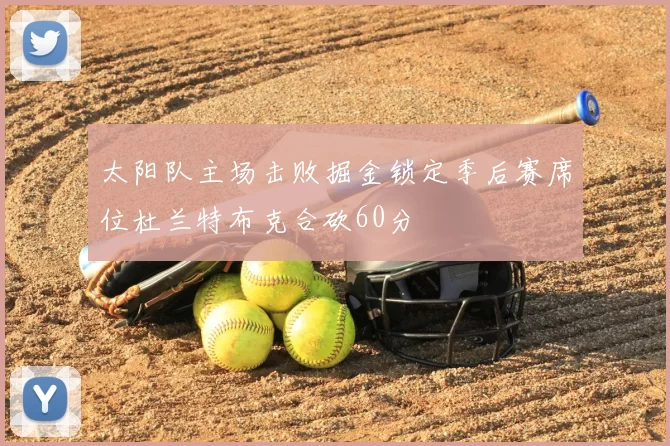太阳队主场击败掘金锁定季后赛席位杜兰特布克合砍60分