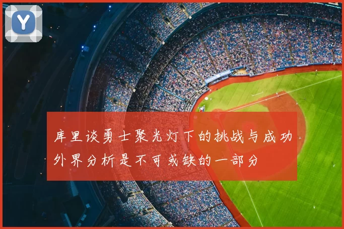 库里谈勇士聚光灯下的挑战与成功外界分析是不可或缺的一部分
