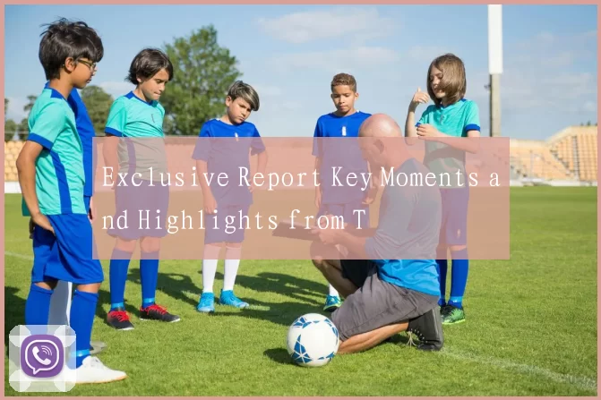 Exclusive Report Key Moments and Highlights from T