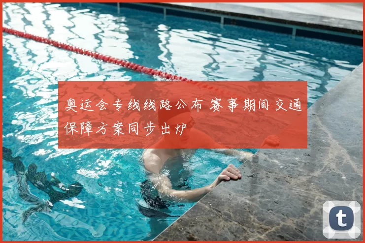 奥运会专线线路公布 赛事期间交通保障方案同步出炉