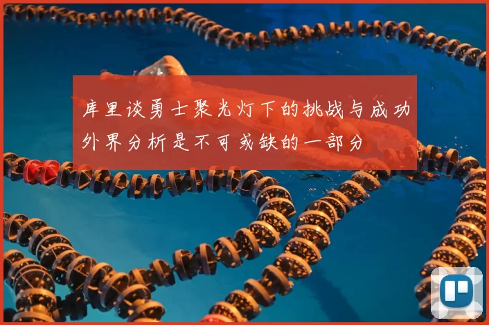 库里谈勇士聚光灯下的挑战与成功外界分析是不可或缺的一部分