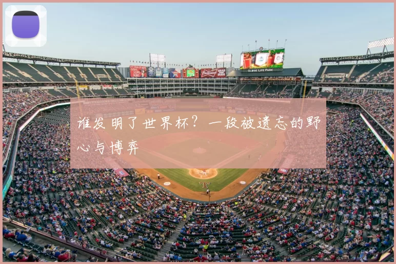 谁发明了世界杯?一段被遗忘的野心与博弈