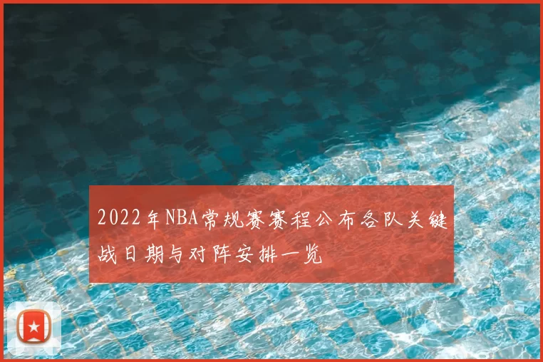 2022年NBA常规赛赛程公布各队关键战日期与对阵安排一览