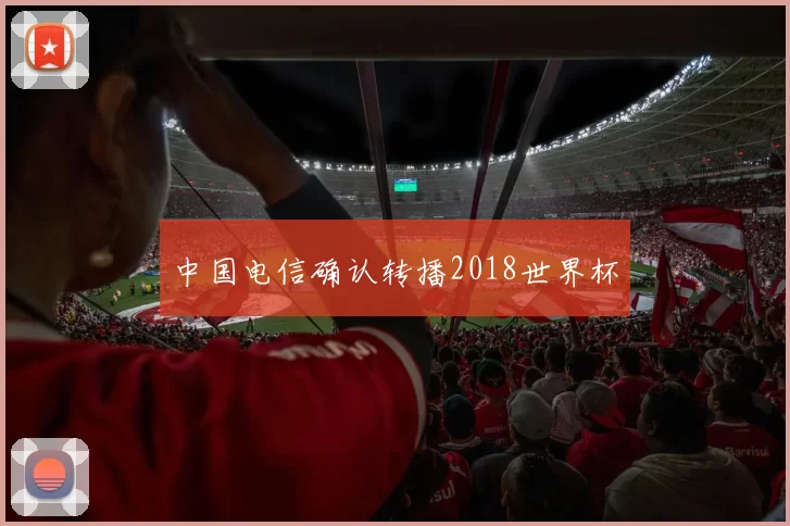 中国电信确认转播2018世界杯