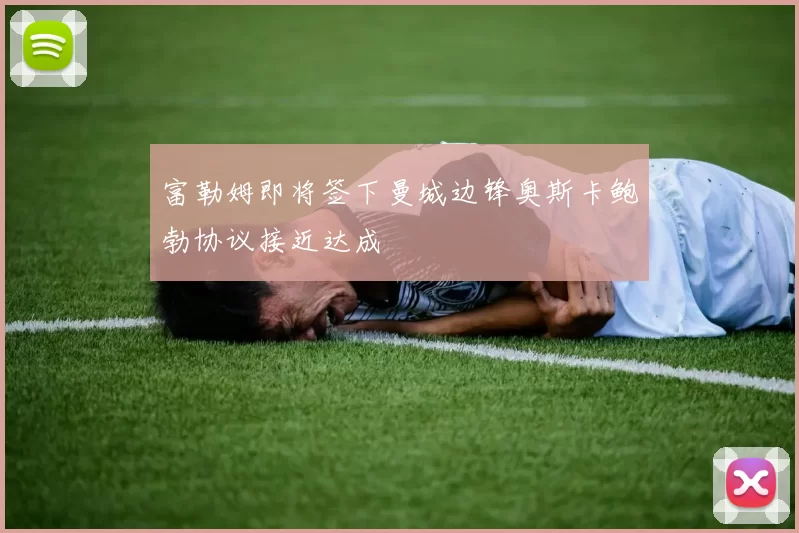 富勒姆即将签下曼城边锋奥斯卡鲍勃协议接近达成