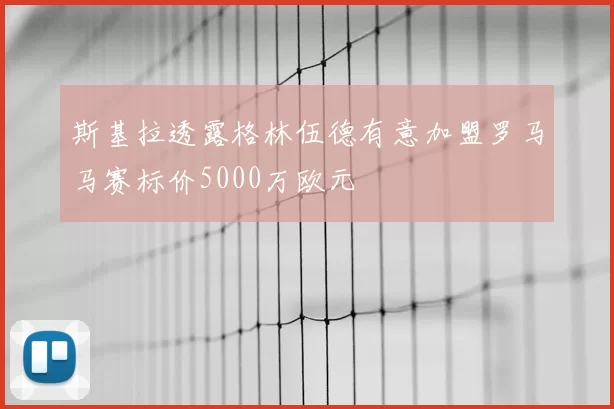 斯基拉透露格林伍德有意加盟罗马马赛标价5000万欧元