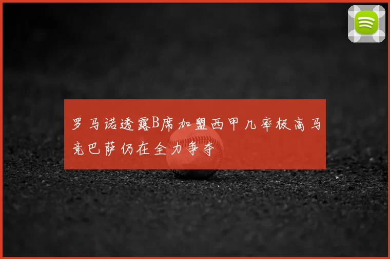 罗马诺透露B席加盟西甲几率极高马竞巴萨仍在全力争夺