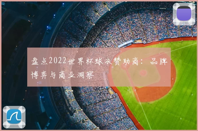 盘点2022世界杯球衣赞助商：品牌博弈与商业洞察