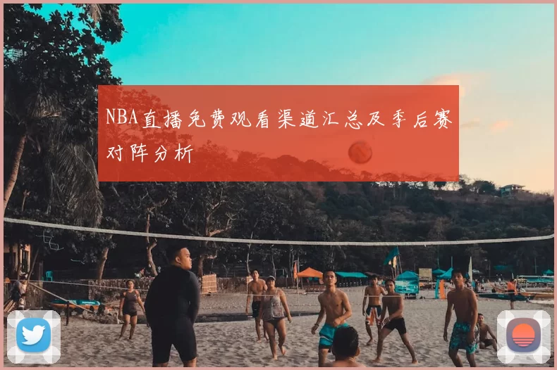 NBA直播免费观看渠道汇总及季后赛对阵分析
