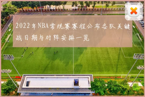 2022年NBA常规赛赛程公布各队关键战日期与对阵安排一览