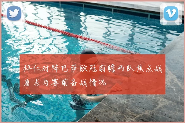 拜仁对阵巴萨欧冠前瞻两队焦点战看点与赛前备战情况
