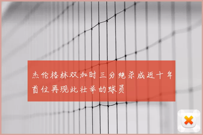 杰伦格林双加时三分绝杀成近十年首位再现此壮举的球员