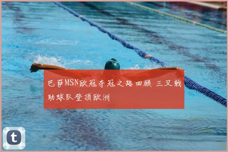 巴萨MSN欧冠夺冠之路回顾 三叉戟助球队登顶欧洲