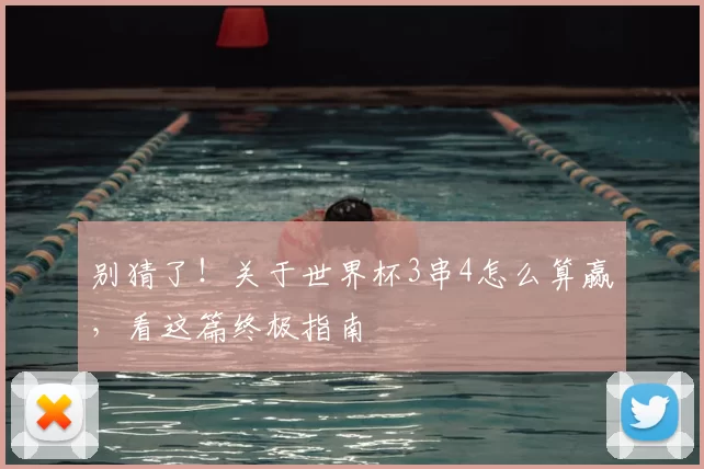 别猜了!关于世界杯3串4怎么算赢,看这篇终极指南