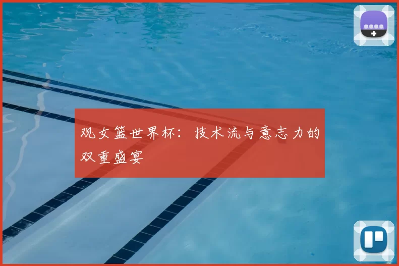 观女篮世界杯:技术流与意志力的双重盛宴