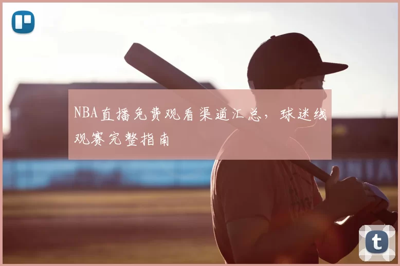 NBA直播免费观看渠道汇总,球迷线观赛完整指南