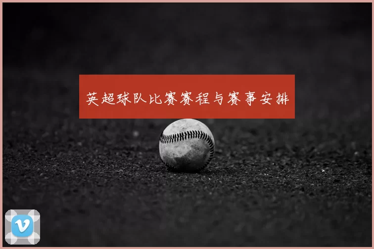 英超球队比赛赛程与赛事安排
