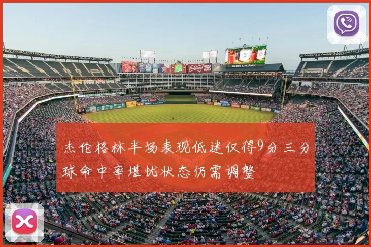 杰伦格林半场表现低迷仅得9分三分球命中率堪忧状态仍需调整