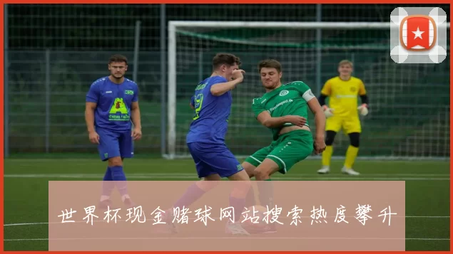 世界杯现金赌球网站搜索热度攀升