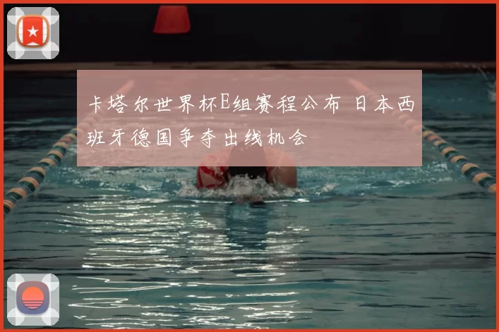 卡塔尔世界杯E组赛程公布 日本西班牙德国争夺出线机会