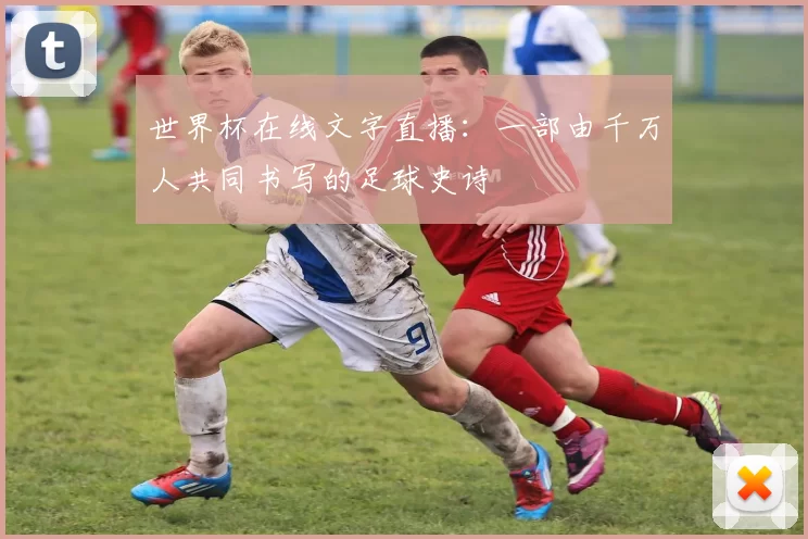 世界杯在线文字直播：一部由千万人共同书写的足球史诗