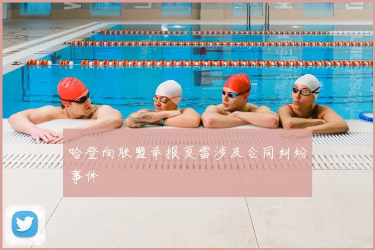 哈登向联盟举报莫雷涉及合同纠纷事件