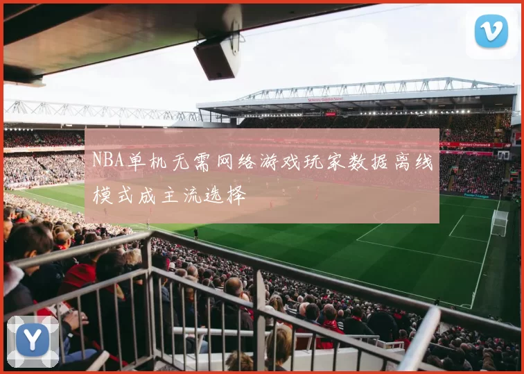 NBA单机无需网络游戏玩家数据离线模式成主流选择